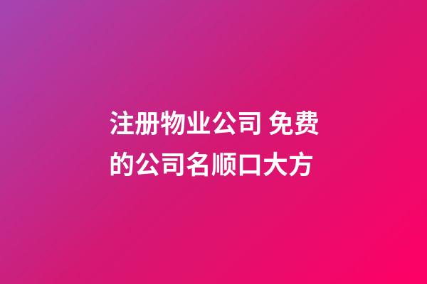 注册物业公司 免费的公司名顺口大方-第1张-公司起名-玄机派